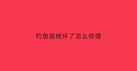 钓鱼座椅坏了怎么修理(钓鱼座椅安装图)