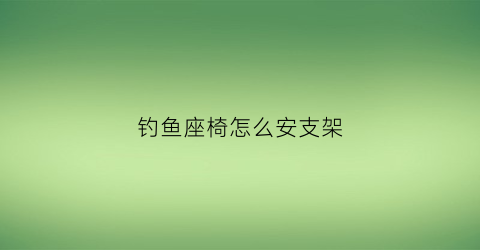 钓鱼座椅怎么安支架(野钓座椅)