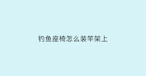 “钓鱼座椅怎么装竿架上(钓鱼椅带杆架)