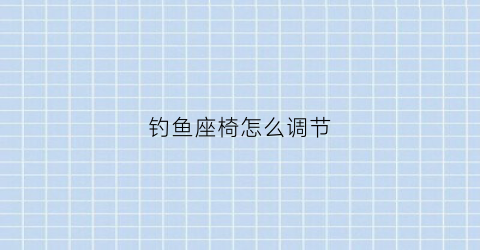 “钓鱼座椅怎么调节(钓鱼的座椅有什么样多少钱)