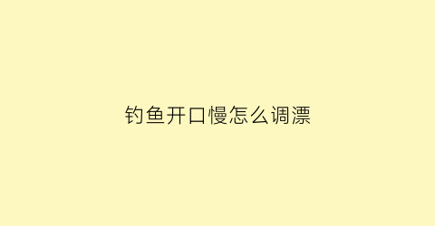 钓鱼开口慢怎么调漂