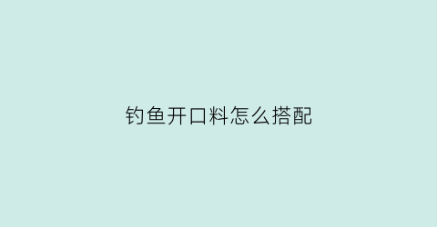 钓鱼开口料怎么搭配(钓鱼开口料是什么意思)
