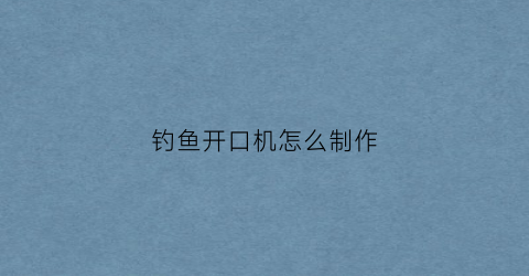 钓鱼开口机怎么制作(钓鱼开口药简单配方)