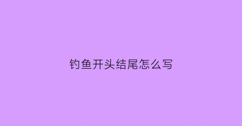 钓鱼开头结尾怎么写(钓鱼开头和结尾)
