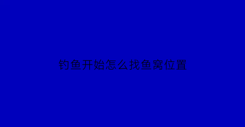 钓鱼开始怎么找鱼窝位置