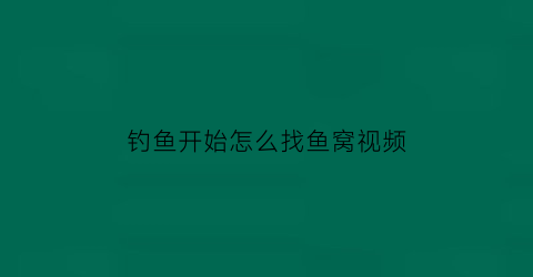 “钓鱼开始怎么找鱼窝视频(钓鱼找窝最简单方法)