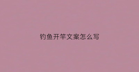 钓鱼开竿文案怎么写(钓鱼开杆仪式)