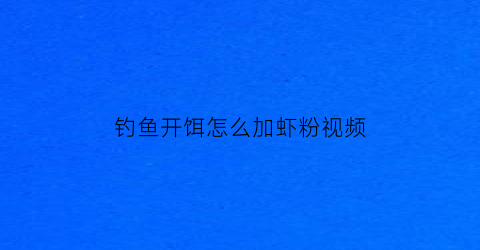 钓鱼开饵怎么加虾粉视频