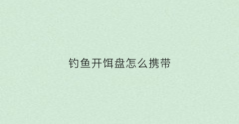 钓鱼开饵盘怎么携带(拉饵盘开饵料会不会小)
