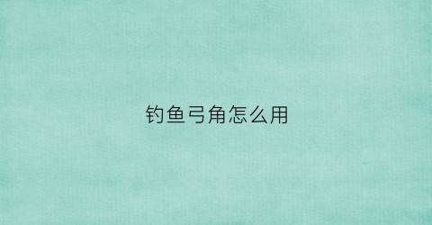 钓鱼弓角怎么用(弓角拖钓钓组绑法)