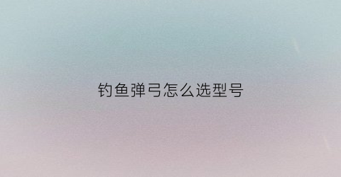 钓鱼弹弓怎么选型号(弹弓打鱼用几号线)