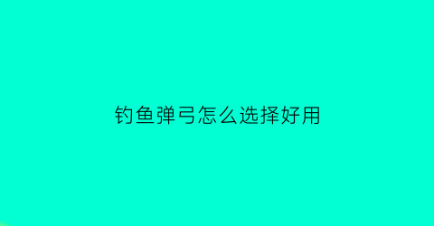 钓鱼弹弓怎么选择好用(弹弓打鱼用什么线好)