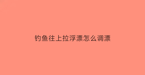钓鱼往上拉浮漂怎么调漂