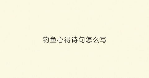 钓鱼心得诗句怎么写(钓鱼感悟人生的诗句)