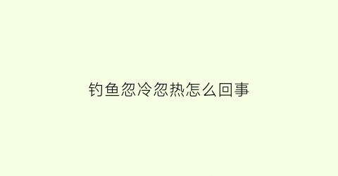 钓鱼忽冷忽热怎么回事(钓鱼天气热怎么办)