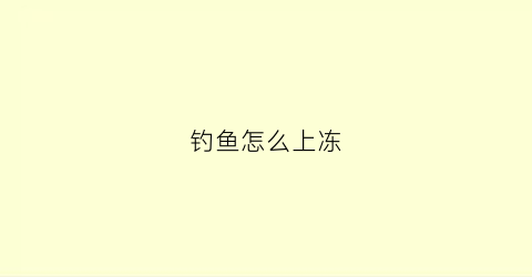 钓鱼怎么上冻(上冻了怎么钓鱼)
