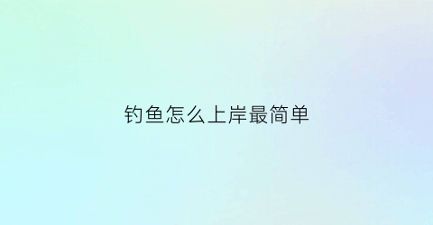 钓鱼怎么上岸最简单(怎样钓鱼容易上钓法)
