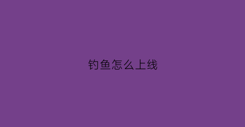 钓鱼怎么上线(如何钓鱼鱼才上钩)