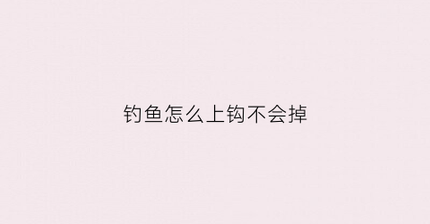 钓鱼怎么上钩不会掉(钓鱼怎么上钩不会掉线)