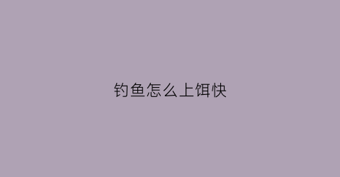 钓鱼怎么上饵快(钓鱼快速上饵视频)