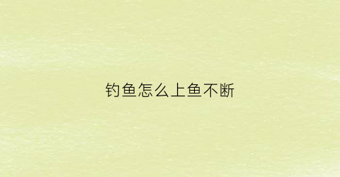 钓鱼怎么上鱼不断(要怎么钓鱼才上钩)