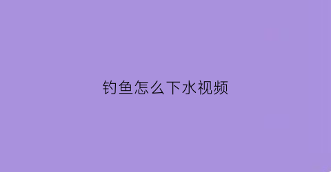 钓鱼怎么下水视频(钓鱼水下视频大全高清2017)