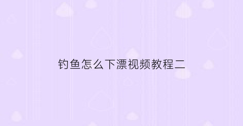 钓鱼怎么下漂视频教程二(怎么样调鱼漂才知道下钩不到底)