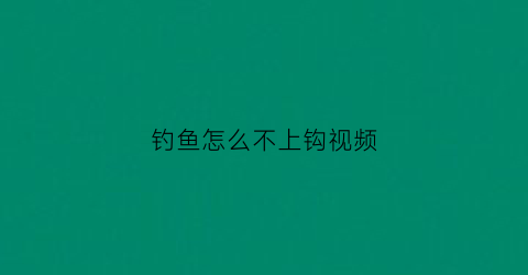 钓鱼怎么不上钩视频(钓鱼不上鱼是怎么回事)