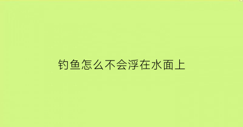 钓鱼怎么不会浮在水面上