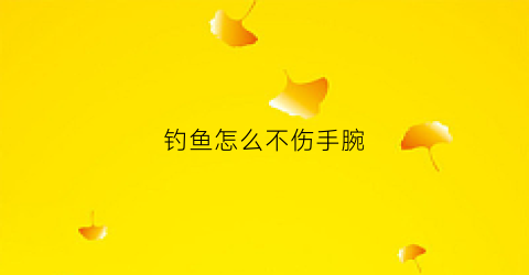 钓鱼怎么不伤手腕(钓鱼手腕关节疼痛怎么办)
