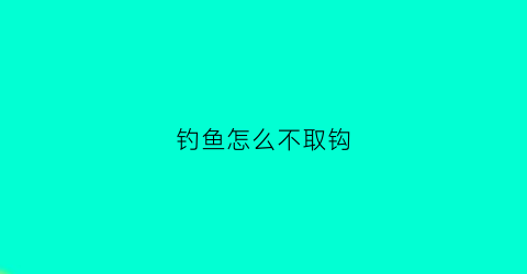 钓鱼怎么不取钩(钓鱼不用取钩)