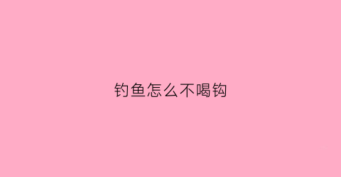 钓鱼怎么不喝钩(钓鱼不咬钩有什么好办法)