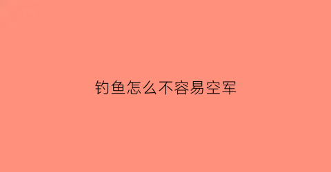 钓鱼怎么不容易空军(钓鱼怎样不空军)