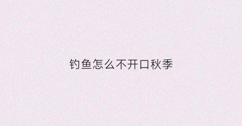 钓鱼怎么不开口秋季(深秋钓鱼不开口)