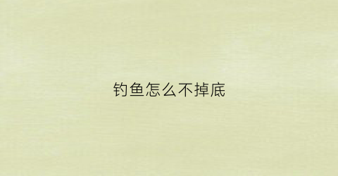 钓鱼怎么不掉底(怎么钓可以沉底不挂底)