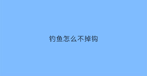 钓鱼怎么不掉钩(钓鱼怎么不掉钩小技巧)