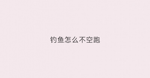 钓鱼怎么不空跑(钓鱼不走空)