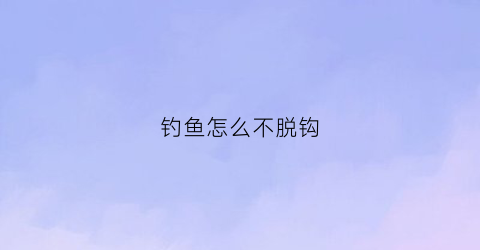 钓鱼怎么不脱钩