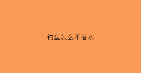 钓鱼怎么不落水(钓鱼怎么不跑鱼)