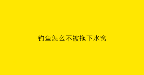 钓鱼怎么不被拖下水窝(钓鱼怎样才不挂底)