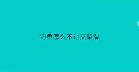 钓鱼怎么不让支架滑