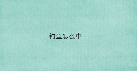 钓鱼怎么中口(钓鱼如何)
