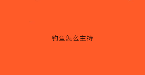 钓鱼怎么主持(钓鱼怎么演)