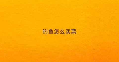 钓鱼怎么买票(购买钓鱼)