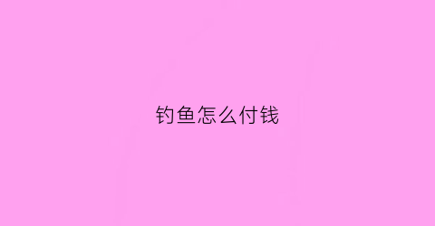 钓鱼怎么付钱(钓鱼交钱)