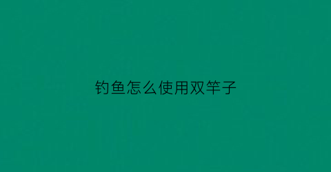 钓鱼怎么使用双竿子(野钓双杆垂钓怎么摆放最合理)