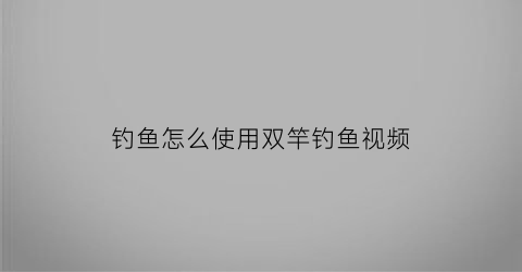 钓鱼怎么使用双竿钓鱼视频