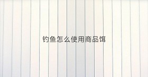 钓鱼怎么使用商品饵(商品饵垂钓技巧)