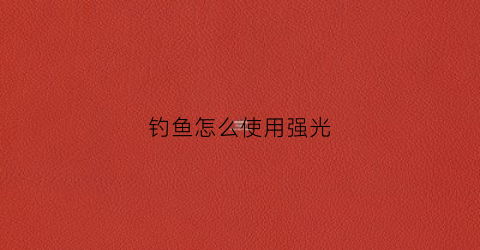 钓鱼怎么使用强光(钓鱼强光灯)