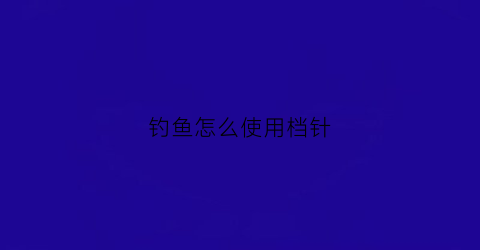 钓鱼怎么使用档针(钓鱼挡针工作原理)